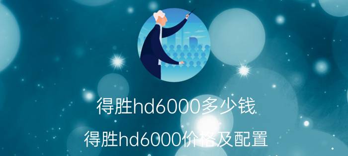 得胜hd6000多少钱 得胜hd6000价格及配置